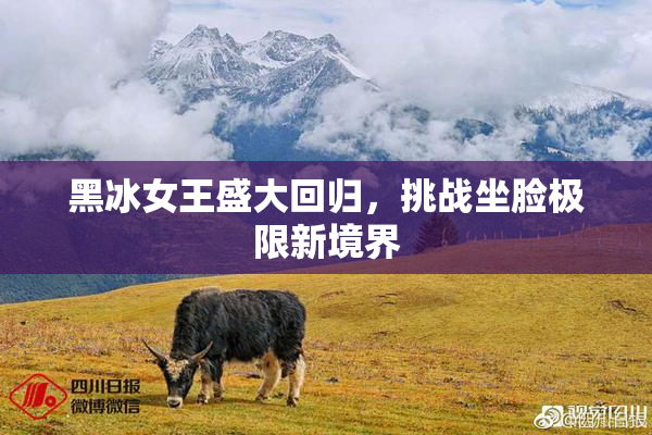 黑冰女王盛大回归，挑战坐脸极限新境界