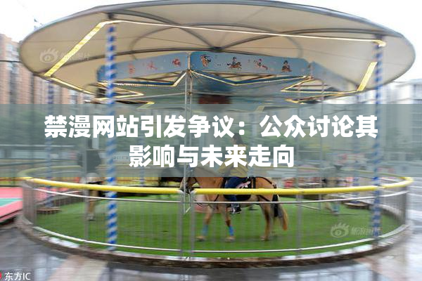 禁漫网站引发争议：公众讨论其影响与未来走向
