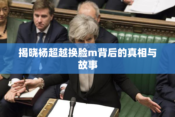 揭晓杨超越换脸m背后的真相与故事