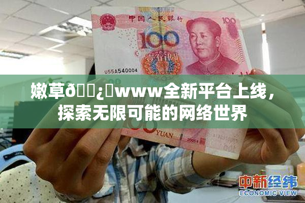嫩草🌿‌www全新平台上线，探索无限可能的网络世界