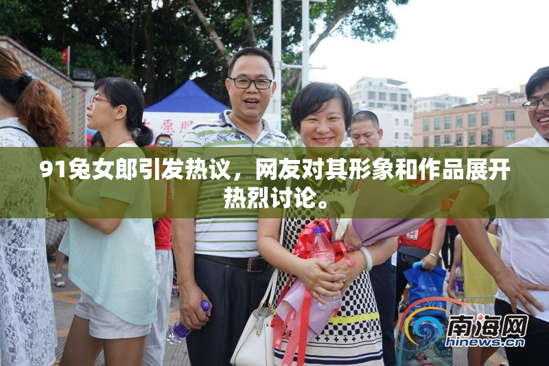 91兔女郎引发热议，网友对其形象和作品展开热烈讨论。