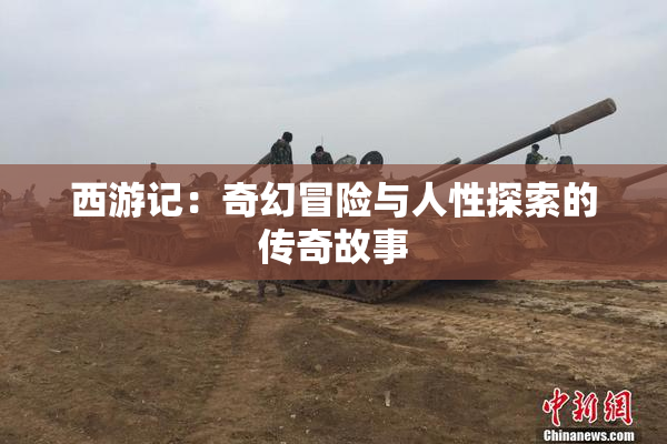 西游记：奇幻冒险与人性探索的传奇故事