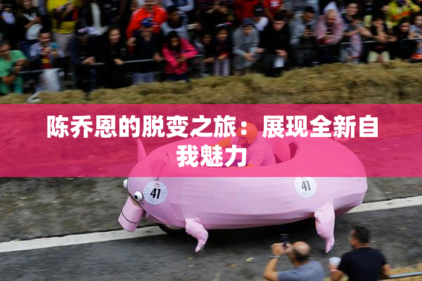 陈乔恩的脱变之旅：展现全新自我魅力