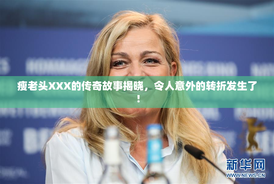 瘦老头XXX的传奇故事揭晓，令人意外的转折发生了！