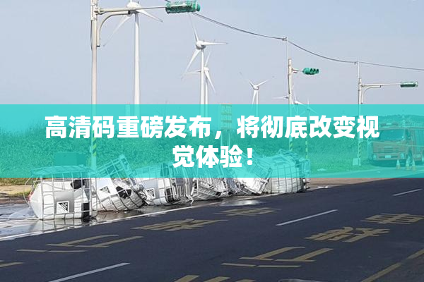高清码重磅发布，将彻底改变视觉体验！
