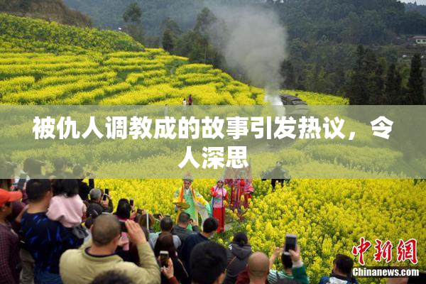 被仇人调教成的故事引发热议，令人深思