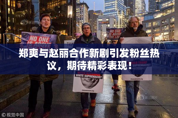 郑爽与赵丽合作新剧引发粉丝热议，期待精彩表现！