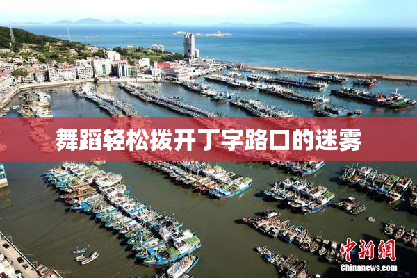 舞蹈轻松拨开丁字路口的迷雾