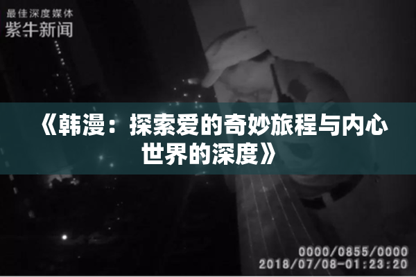 《韩漫：探索爱的奇妙旅程与内心世界的深度》