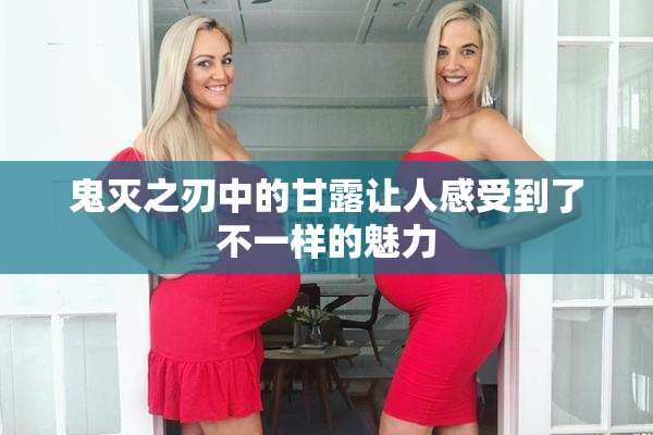 鬼灭之刃中的甘露让人感受到了不一样的魅力