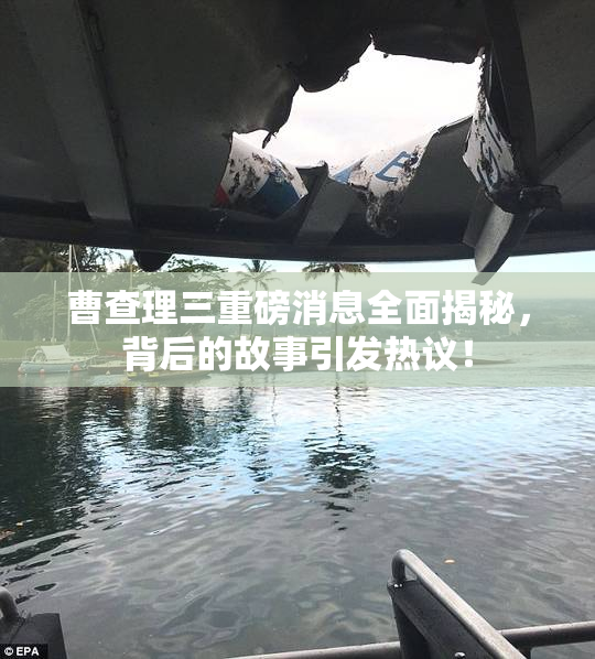 曹查理三重磅消息全面揭秘，背后的故事引发热议！