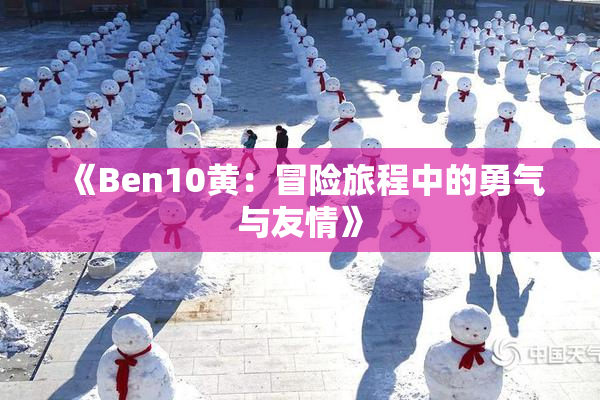 《Ben10黄：冒险旅程中的勇气与友情》