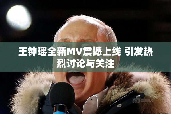 王钟瑶全新MV震撼上线 引发热烈讨论与关注