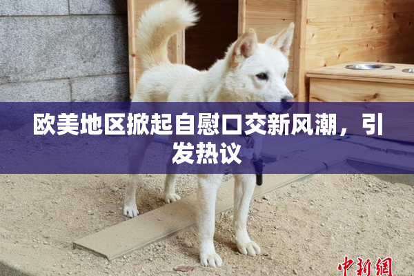 欧美地区掀起自慰口交新风潮，引发热议