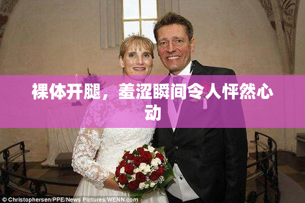 裸体开腿，羞涩瞬间令人怦然心动