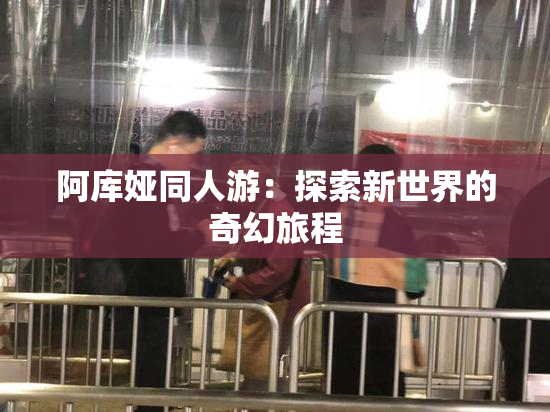 阿库娅同人游：探索新世界的奇幻旅程