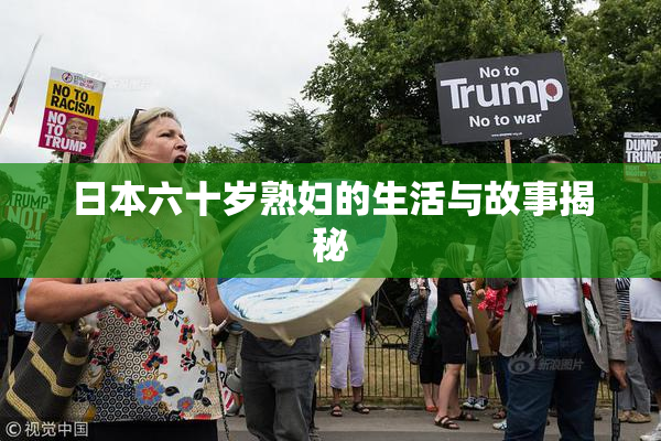 日本六十岁熟妇的生活与故事揭秘