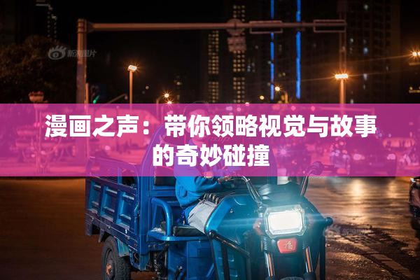 漫画之声：带你领略视觉与故事的奇妙碰撞