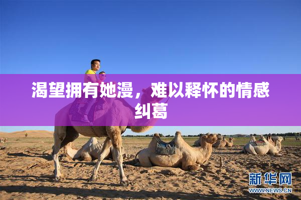 渴望拥有她漫，难以释怀的情感纠葛