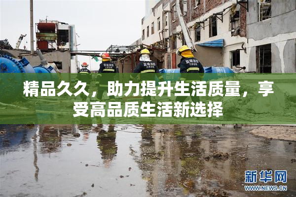 精品久久，助力提升生活质量，享受高品质生活新选择