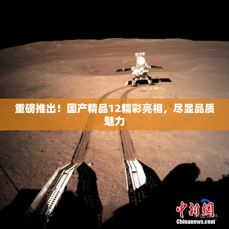 重磅推出！国产精品12精彩亮相，尽显品质魅力