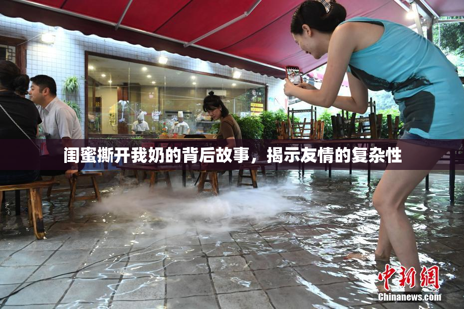 闺蜜撕开我奶的背后故事，揭示友情的复杂性