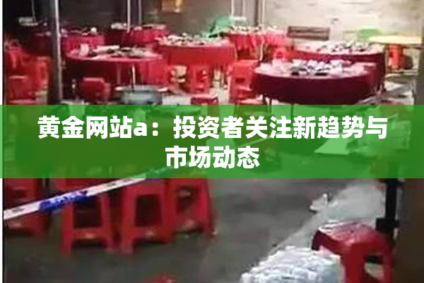 黄金网站a：投资者关注新趋势与市场动态