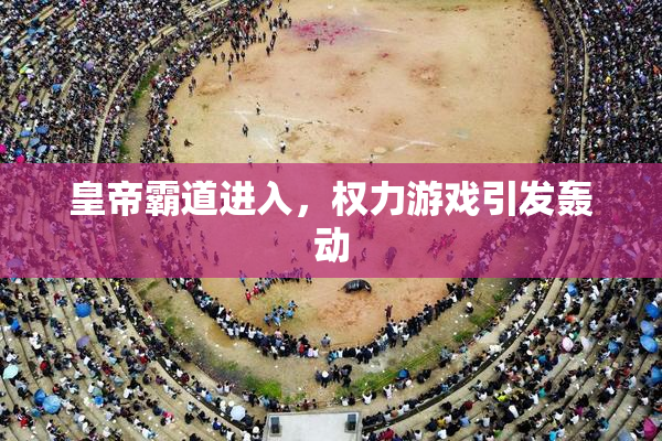 皇帝霸道进入，权力游戏引发轰动