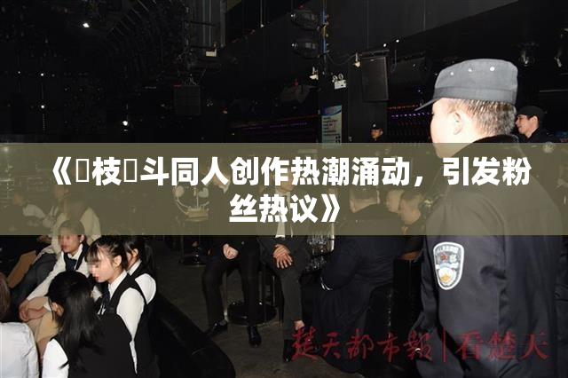 《狛枝凪斗同人创作热潮涌动，引发粉丝热议》