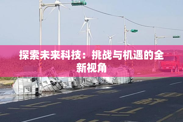 探索未来科技：挑战与机遇的全新视角