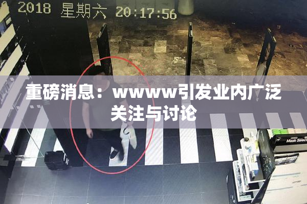 重磅消息：wwww引发业内广泛关注与讨论
