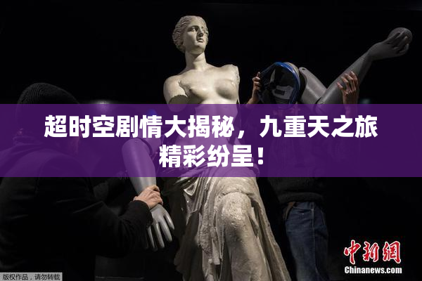 超时空剧情大揭秘，九重天之旅精彩纷呈！