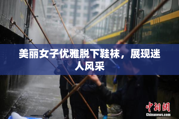 美丽女子优雅脱下鞋袜，展现迷人风采