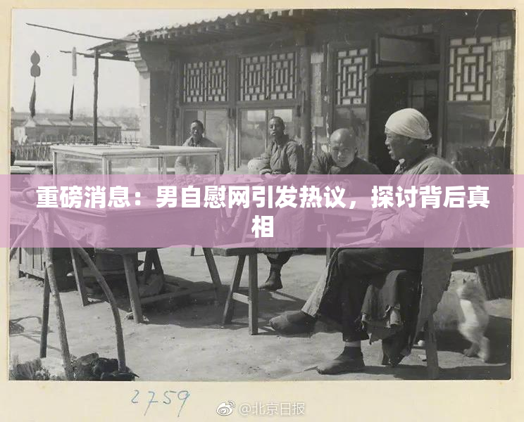 重磅消息：男自慰网引发热议，探讨背后真相