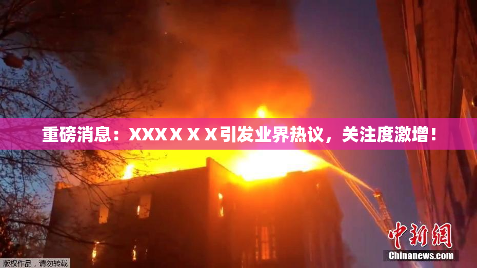 重磅消息：XXXⅩⅩⅩ引发业界热议，关注度激增！