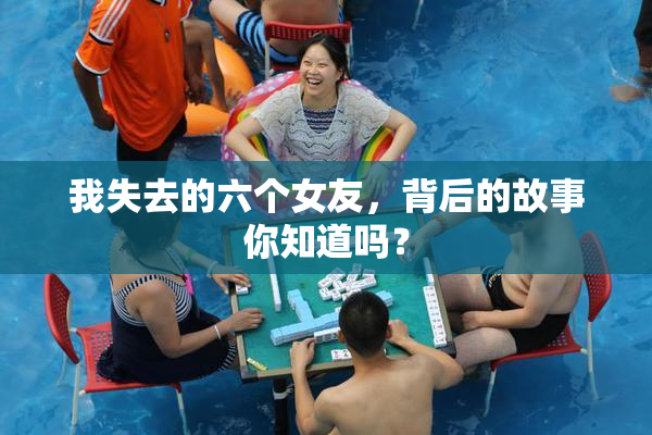 我失去的六个女友，背后的故事你知道吗？