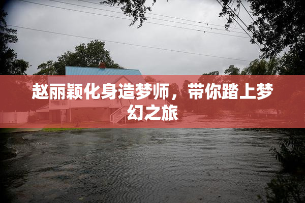 赵丽颖化身造梦师，带你踏上梦幻之旅