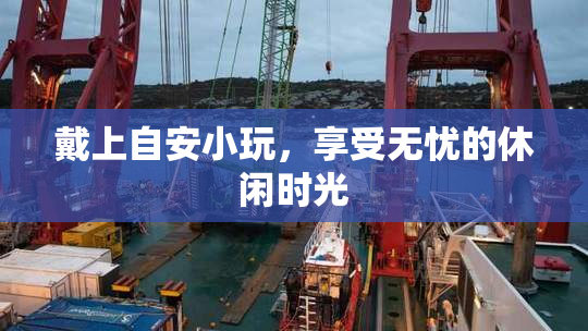 戴上自安小玩，享受无忧的休闲时光
