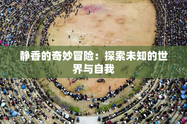 静香的奇妙冒险：探索未知的世界与自我
