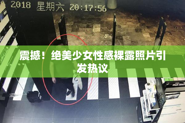 震撼！绝美少女性感裸露照片引发热议