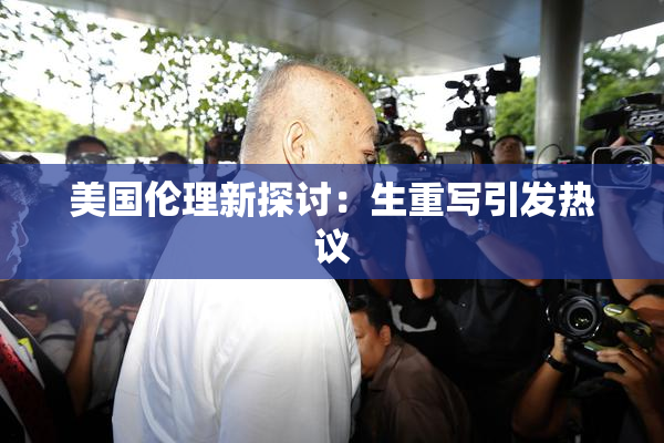 美国伦理新探讨：生重写引发热议