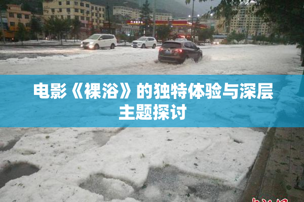 电影《裸浴》的独特体验与深层主题探讨