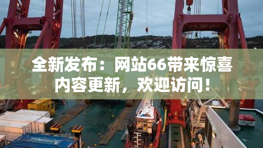 全新发布：网站66带来惊喜内容更新，欢迎访问！