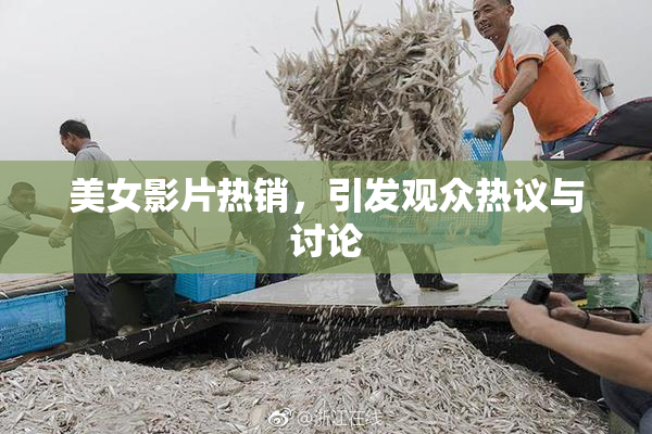 美女影片热销，引发观众热议与讨论
