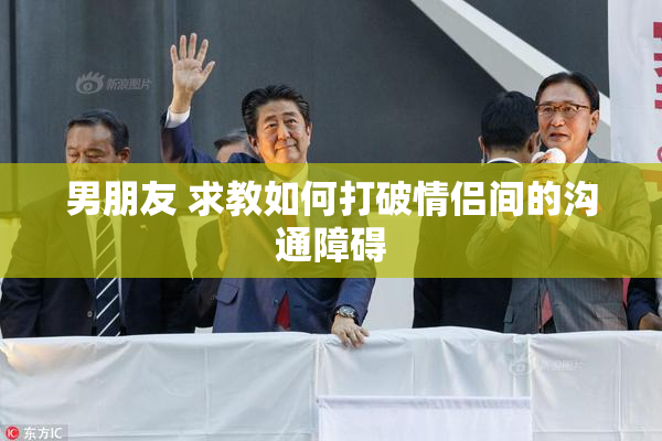 男朋友 求教如何打破情侣间的沟通障碍