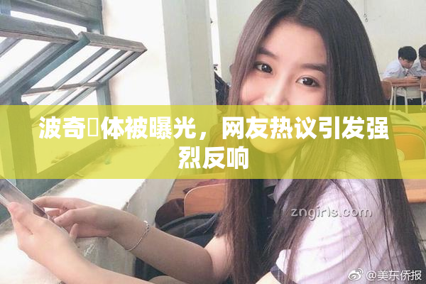 波奇祼体被曝光，网友热议引发强烈反响