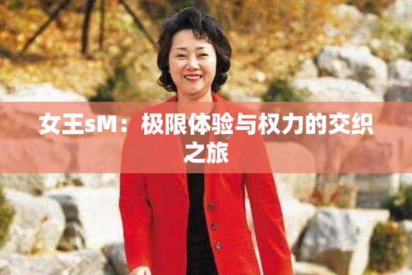 女王sM：极限体验与权力的交织之旅