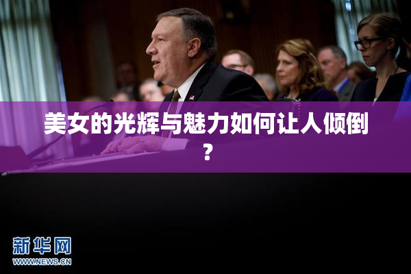 美女的光辉与魅力如何让人倾倒？