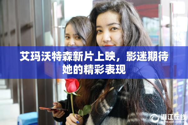 艾玛沃特森新片上映，影迷期待她的精彩表现