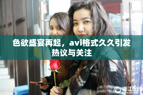 色欲盛宴再起，avi格式久久引发热议与关注